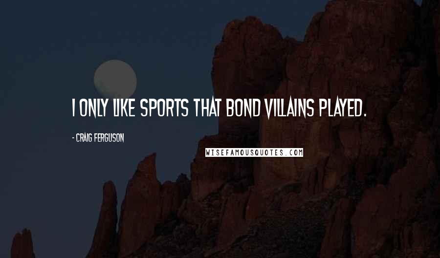 Craig Ferguson Quotes: I only like sports that Bond villains played.