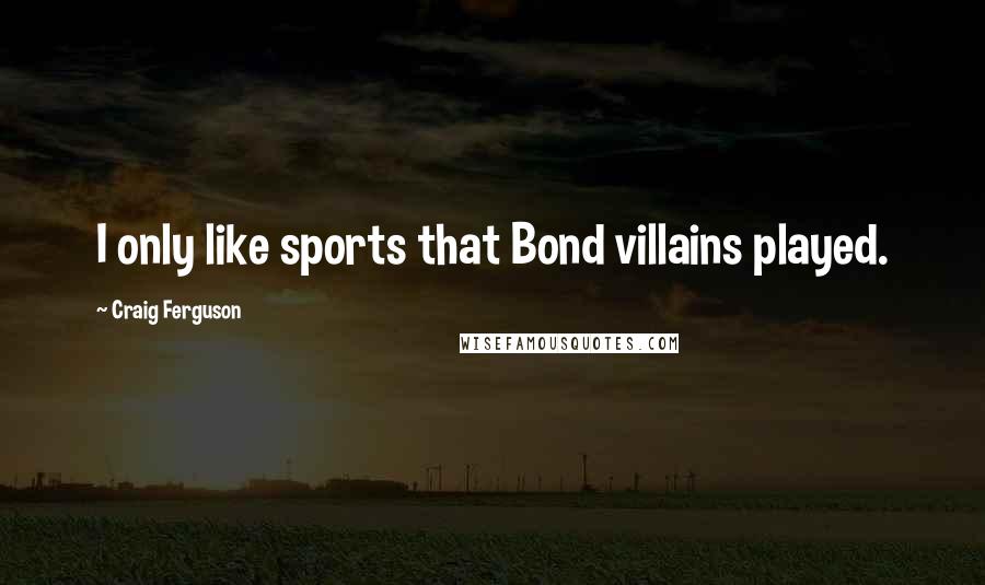 Craig Ferguson Quotes: I only like sports that Bond villains played.