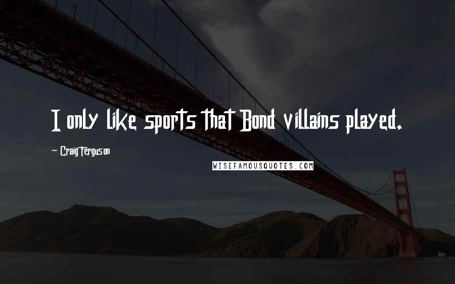 Craig Ferguson Quotes: I only like sports that Bond villains played.