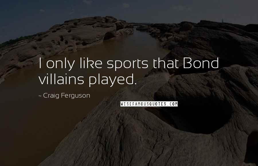 Craig Ferguson Quotes: I only like sports that Bond villains played.