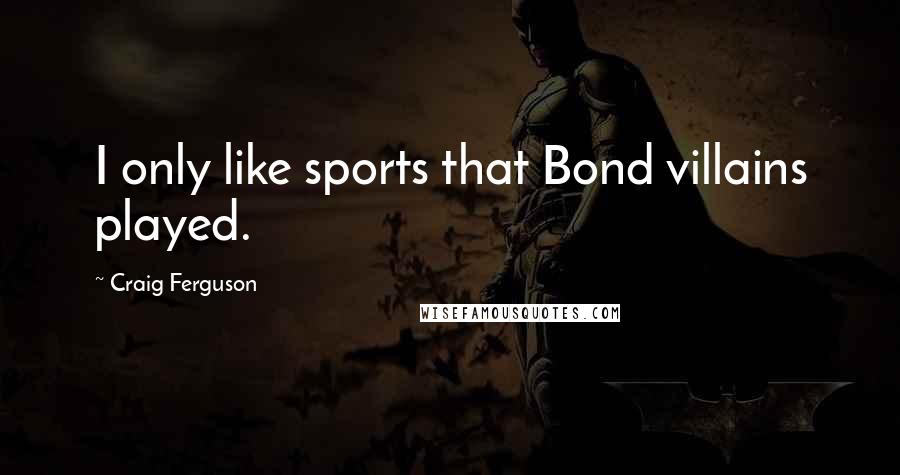 Craig Ferguson Quotes: I only like sports that Bond villains played.