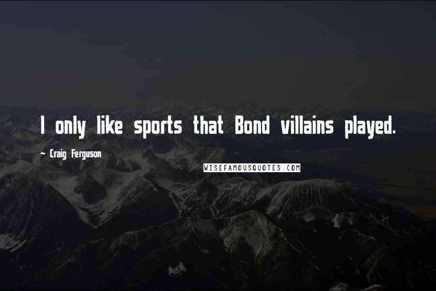Craig Ferguson Quotes: I only like sports that Bond villains played.