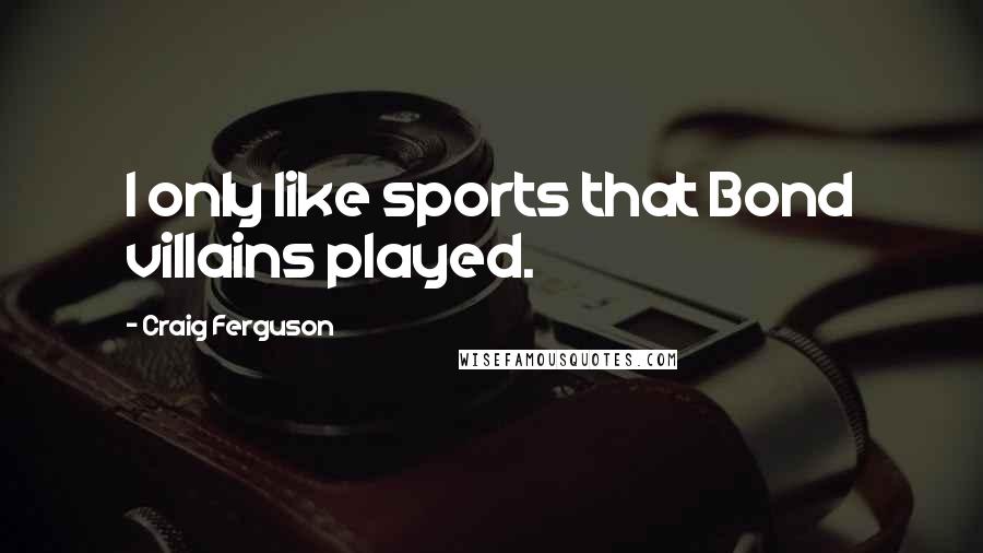 Craig Ferguson Quotes: I only like sports that Bond villains played.
