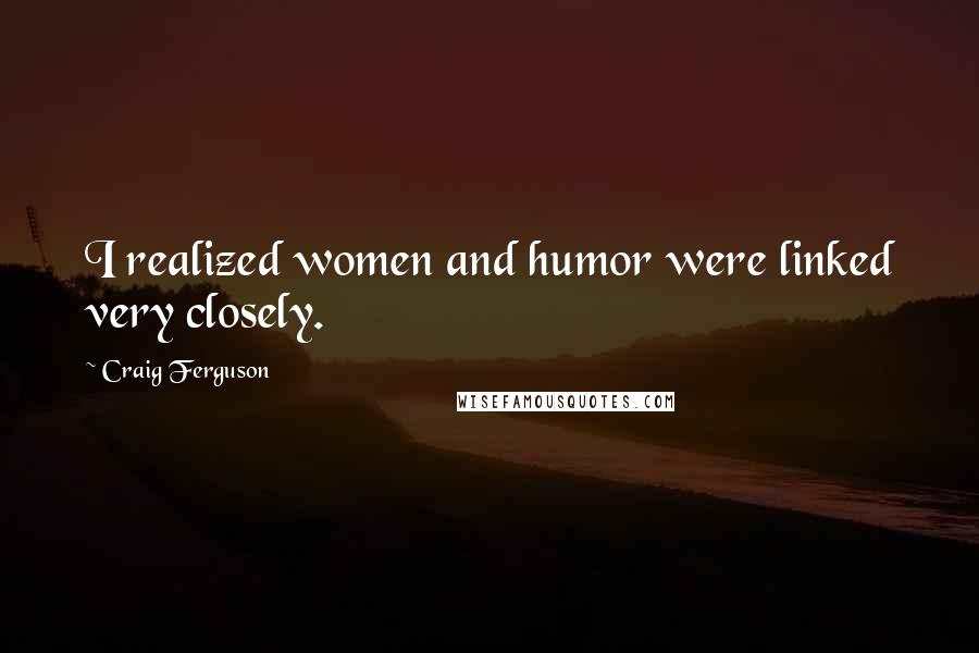 Craig Ferguson Quotes: I realized women and humor were linked very closely.