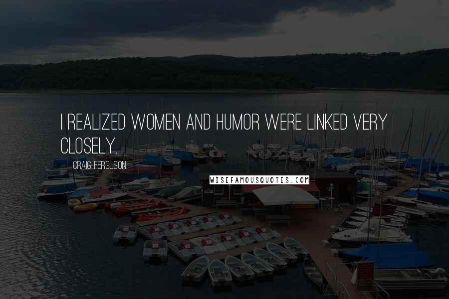 Craig Ferguson Quotes: I realized women and humor were linked very closely.