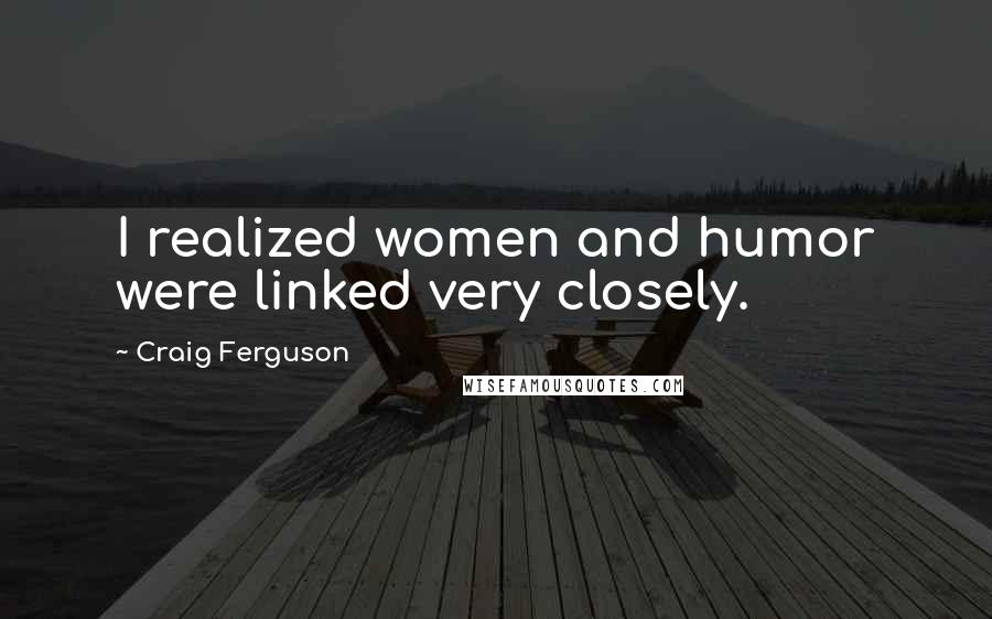 Craig Ferguson Quotes: I realized women and humor were linked very closely.