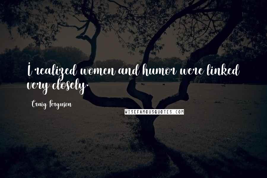 Craig Ferguson Quotes: I realized women and humor were linked very closely.