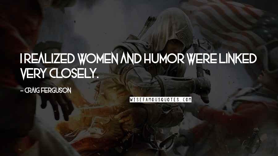 Craig Ferguson Quotes: I realized women and humor were linked very closely.