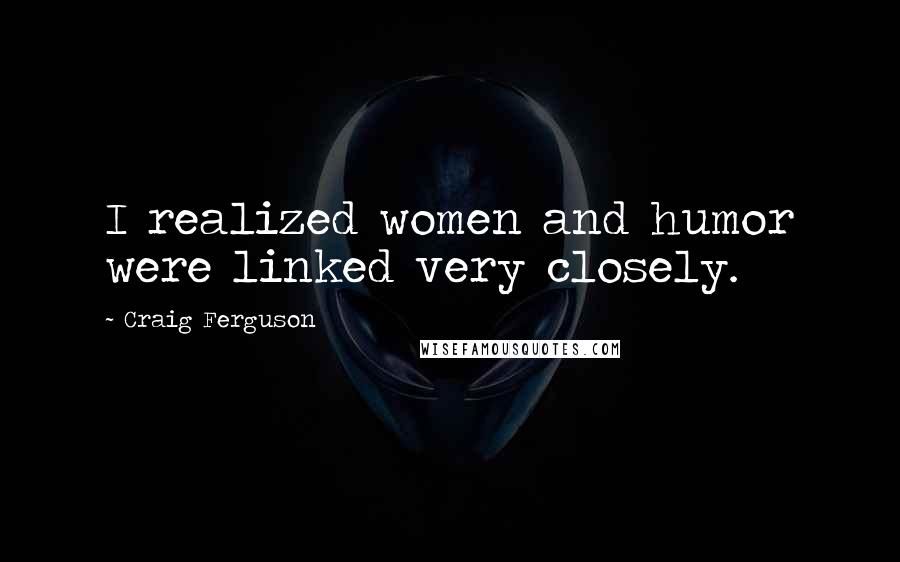 Craig Ferguson Quotes: I realized women and humor were linked very closely.