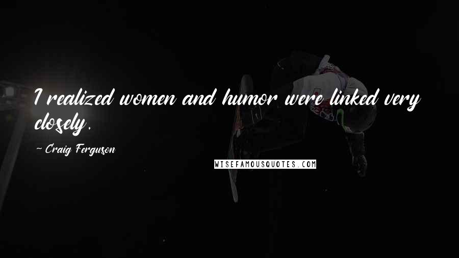 Craig Ferguson Quotes: I realized women and humor were linked very closely.