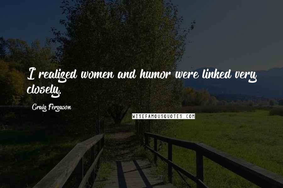 Craig Ferguson Quotes: I realized women and humor were linked very closely.