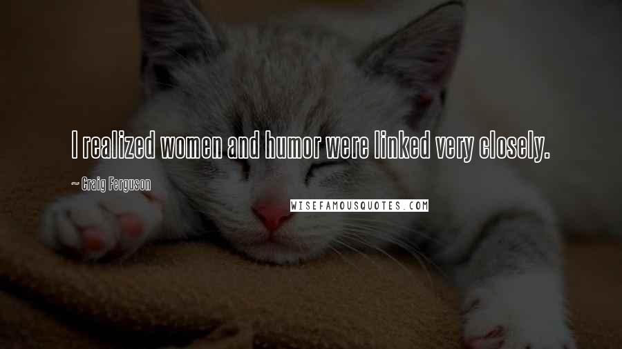 Craig Ferguson Quotes: I realized women and humor were linked very closely.