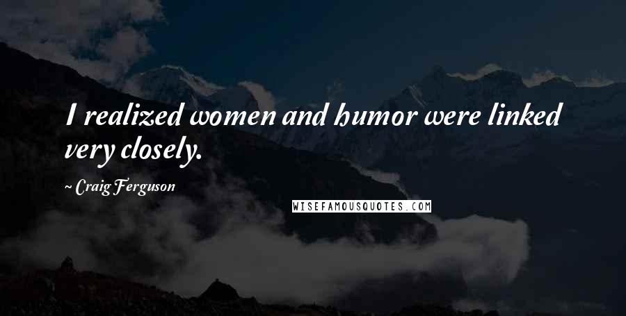 Craig Ferguson Quotes: I realized women and humor were linked very closely.