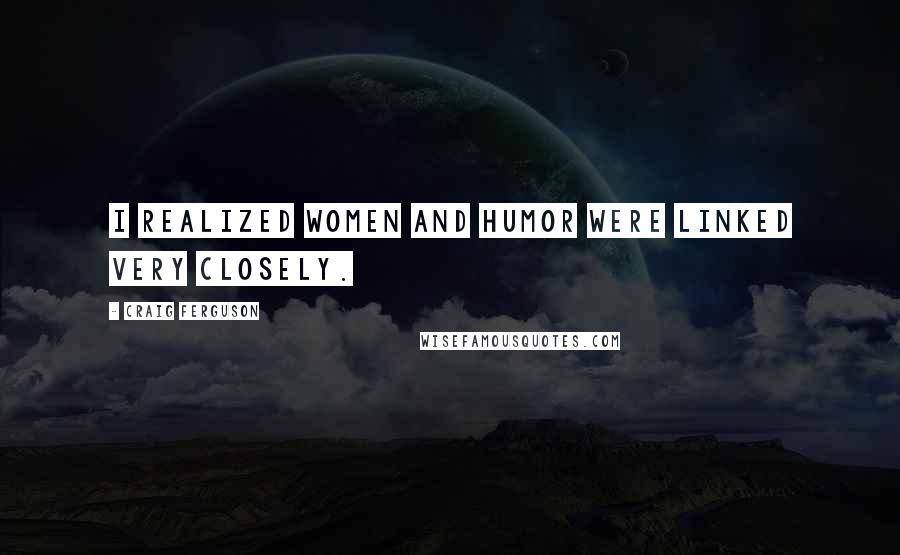 Craig Ferguson Quotes: I realized women and humor were linked very closely.