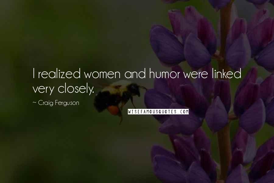 Craig Ferguson Quotes: I realized women and humor were linked very closely.