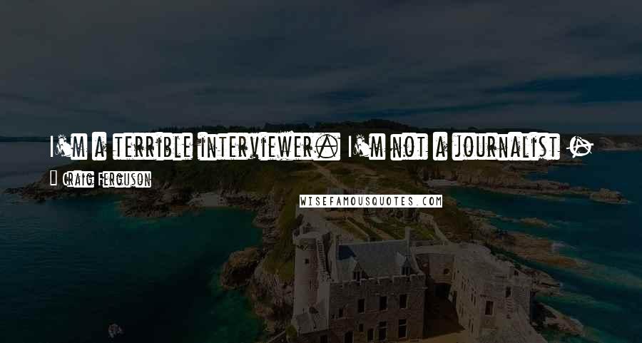 Craig Ferguson Quotes: I'm a terrible interviewer. I'm not a journalist - although I have a Peabody Award - and I'm not really a late-night host. What I am is honest.