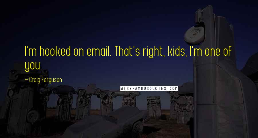 Craig Ferguson Quotes: I'm hooked on email. That's right, kids, I'm one of you.