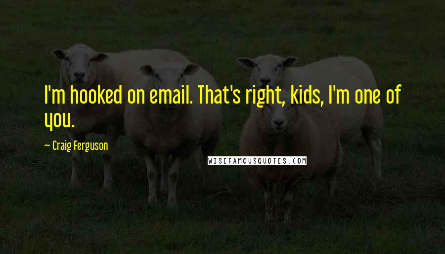 Craig Ferguson Quotes: I'm hooked on email. That's right, kids, I'm one of you.