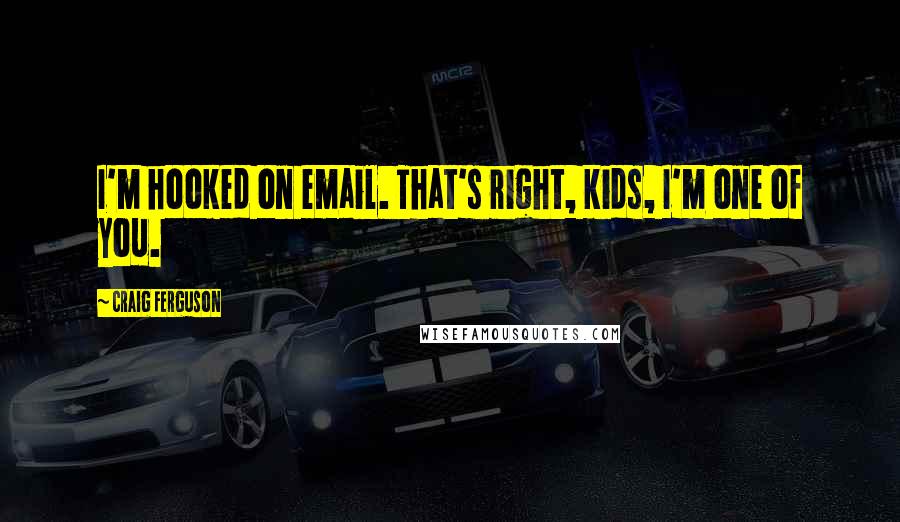 Craig Ferguson Quotes: I'm hooked on email. That's right, kids, I'm one of you.