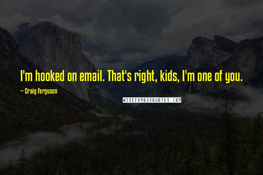 Craig Ferguson Quotes: I'm hooked on email. That's right, kids, I'm one of you.