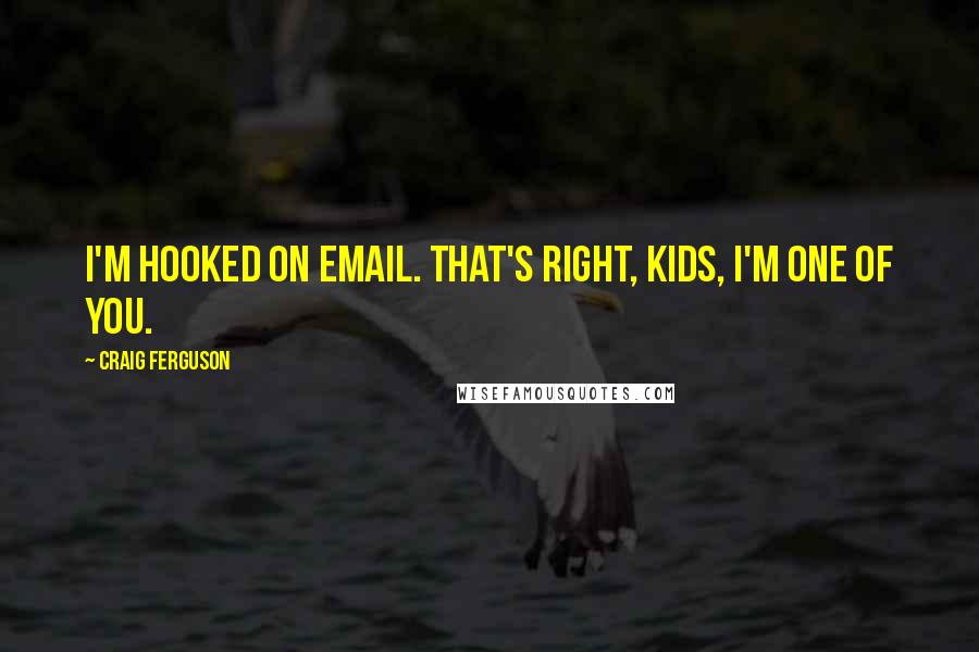 Craig Ferguson Quotes: I'm hooked on email. That's right, kids, I'm one of you.