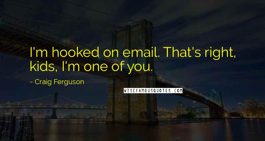 Craig Ferguson Quotes: I'm hooked on email. That's right, kids, I'm one of you.