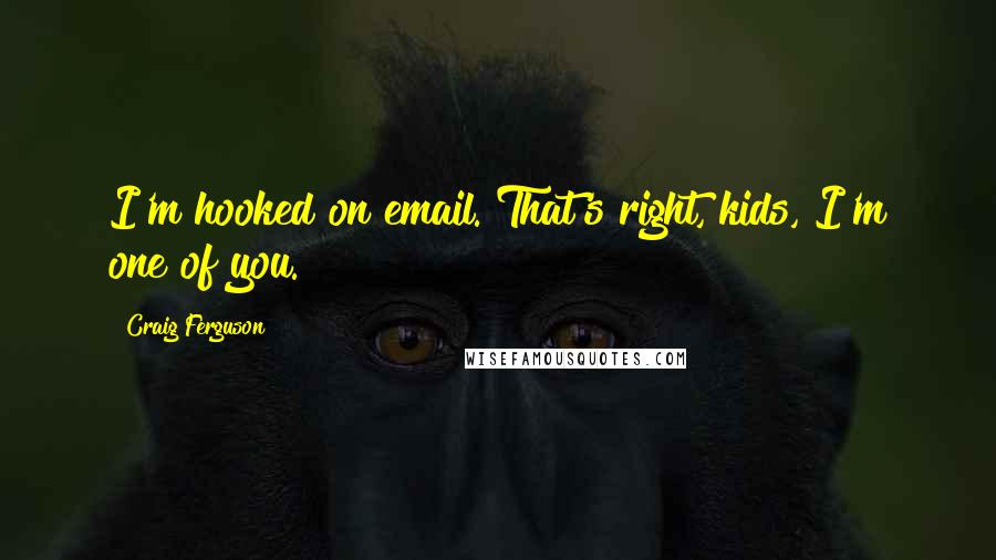 Craig Ferguson Quotes: I'm hooked on email. That's right, kids, I'm one of you.