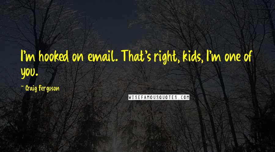 Craig Ferguson Quotes: I'm hooked on email. That's right, kids, I'm one of you.