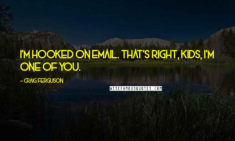 Craig Ferguson Quotes: I'm hooked on email. That's right, kids, I'm one of you.