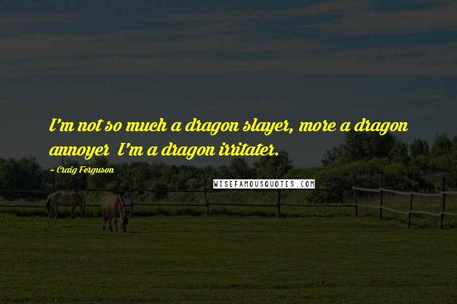 Craig Ferguson Quotes: I'm not so much a dragon slayer, more a dragon annoyer I'm a dragon irritater.
