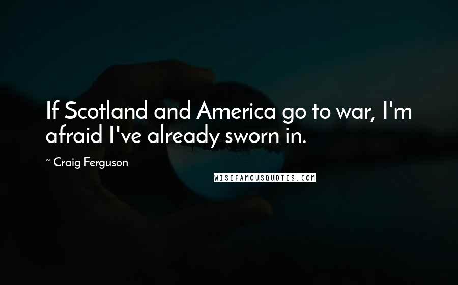 Craig Ferguson Quotes: If Scotland and America go to war, I'm afraid I've already sworn in.