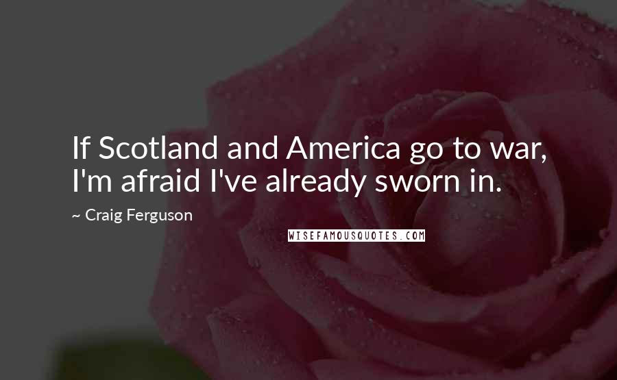 Craig Ferguson Quotes: If Scotland and America go to war, I'm afraid I've already sworn in.