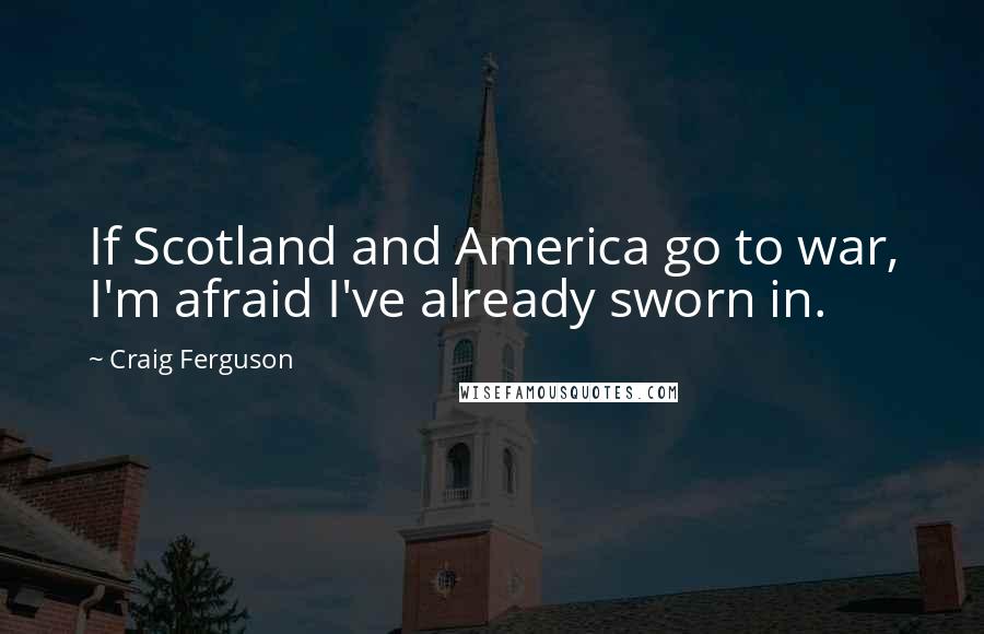 Craig Ferguson Quotes: If Scotland and America go to war, I'm afraid I've already sworn in.