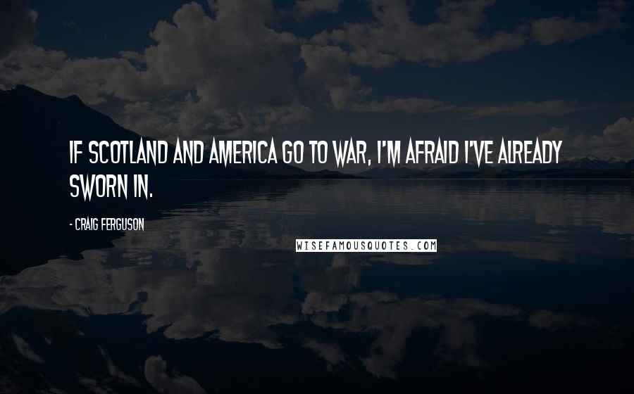 Craig Ferguson Quotes: If Scotland and America go to war, I'm afraid I've already sworn in.