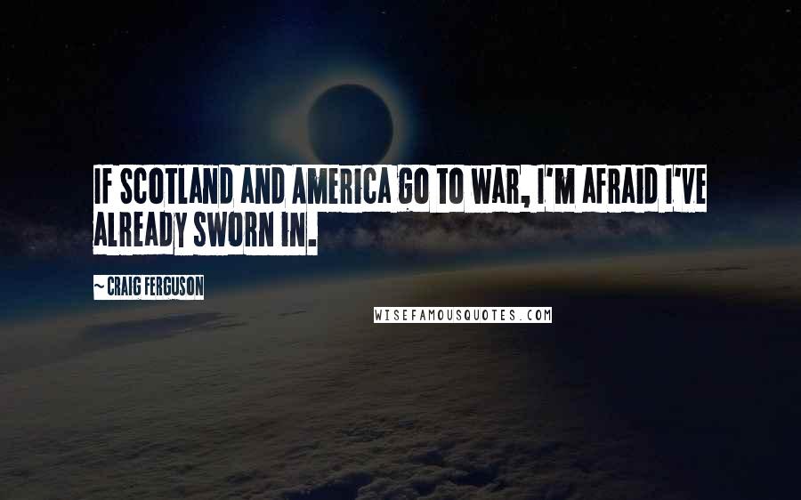 Craig Ferguson Quotes: If Scotland and America go to war, I'm afraid I've already sworn in.