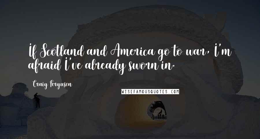 Craig Ferguson Quotes: If Scotland and America go to war, I'm afraid I've already sworn in.