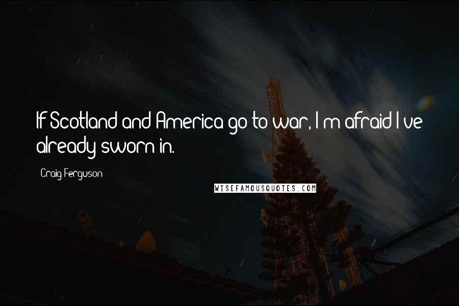 Craig Ferguson Quotes: If Scotland and America go to war, I'm afraid I've already sworn in.