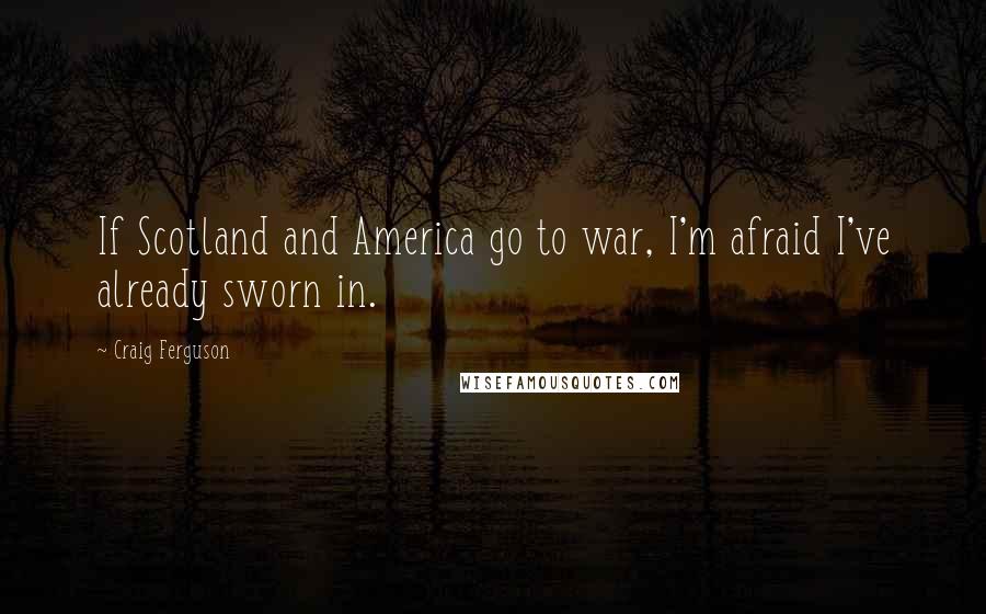 Craig Ferguson Quotes: If Scotland and America go to war, I'm afraid I've already sworn in.