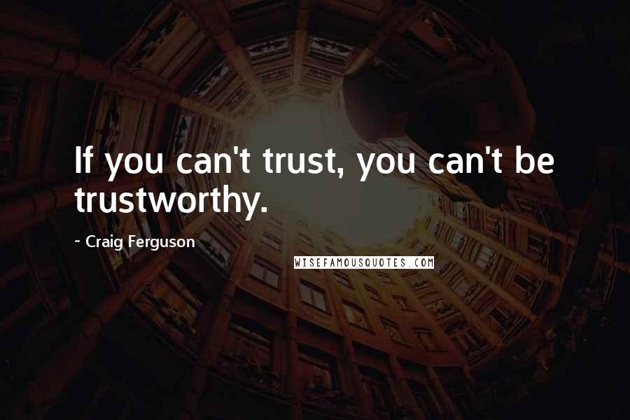 Craig Ferguson Quotes: If you can't trust, you can't be trustworthy.