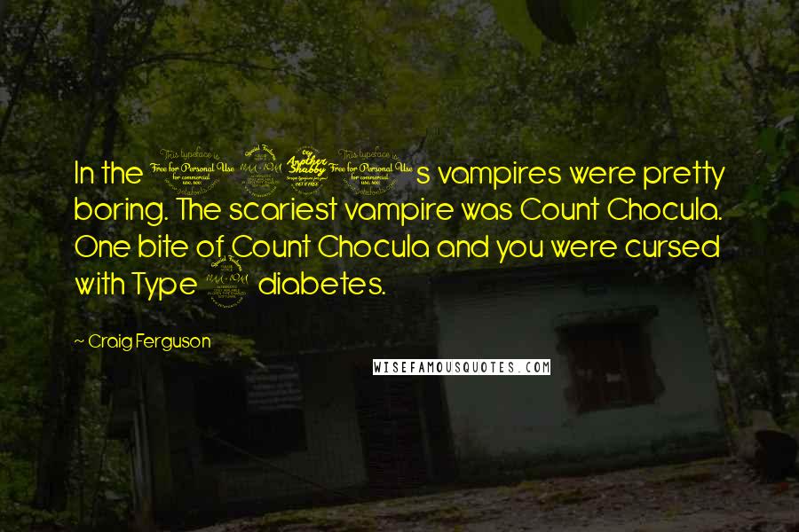 Craig Ferguson Quotes: In the 1970s vampires were pretty boring. The scariest vampire was Count Chocula. One bite of Count Chocula and you were cursed with Type 2 diabetes.