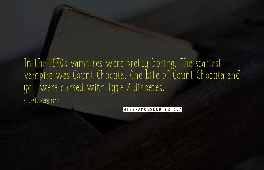Craig Ferguson Quotes: In the 1970s vampires were pretty boring. The scariest vampire was Count Chocula. One bite of Count Chocula and you were cursed with Type 2 diabetes.