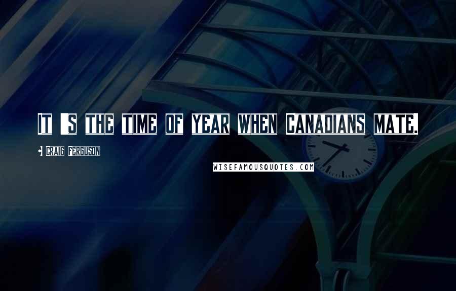 Craig Ferguson Quotes: It 's the time of year when Canadians mate.