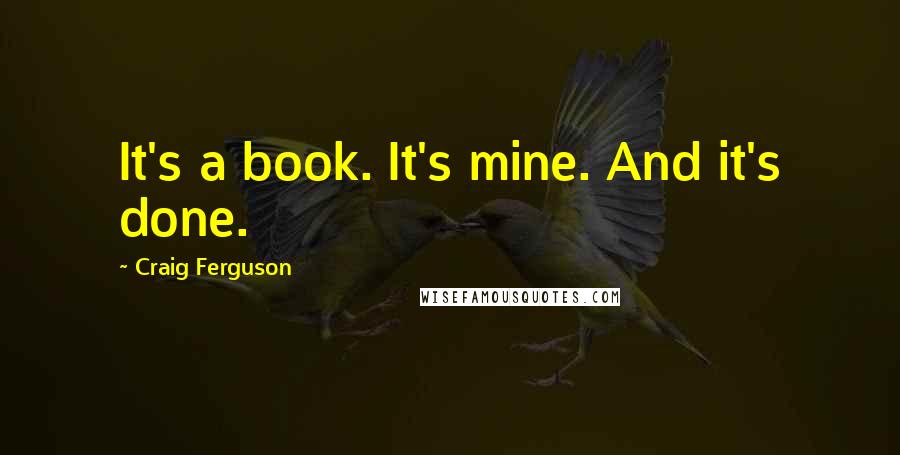 Craig Ferguson Quotes: It's a book. It's mine. And it's done.