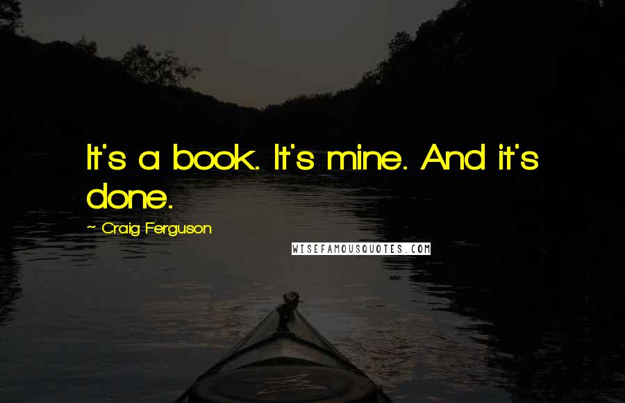 Craig Ferguson Quotes: It's a book. It's mine. And it's done.