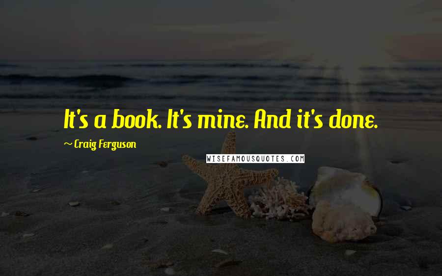 Craig Ferguson Quotes: It's a book. It's mine. And it's done.