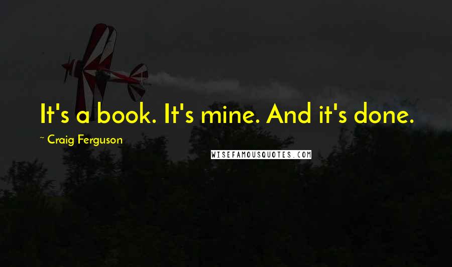 Craig Ferguson Quotes: It's a book. It's mine. And it's done.