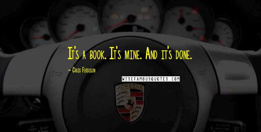 Craig Ferguson Quotes: It's a book. It's mine. And it's done.