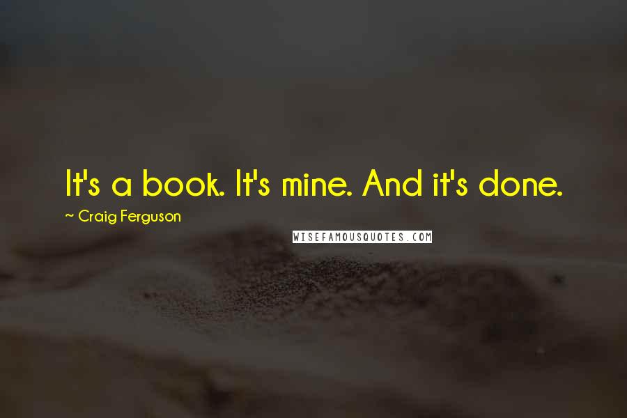 Craig Ferguson Quotes: It's a book. It's mine. And it's done.