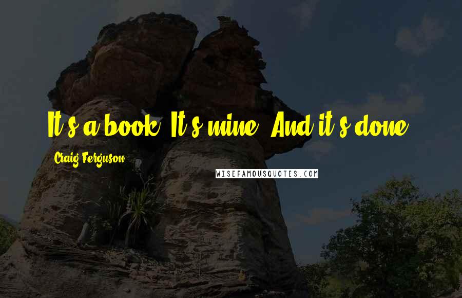Craig Ferguson Quotes: It's a book. It's mine. And it's done.