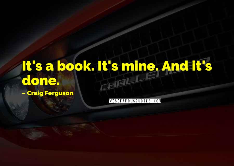 Craig Ferguson Quotes: It's a book. It's mine. And it's done.